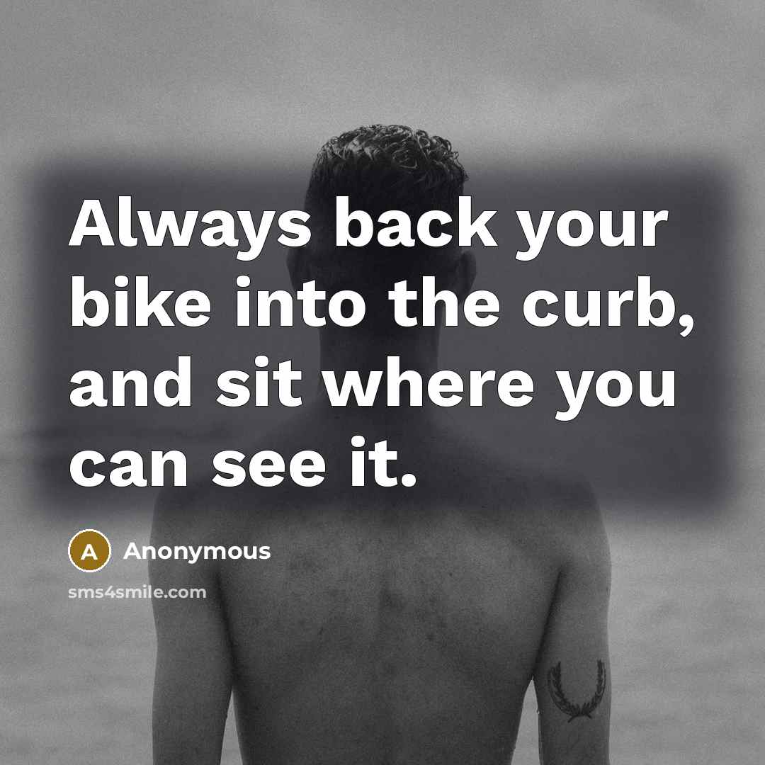 “Always back your bike into the curb, and sit where…” quote by Anonymous