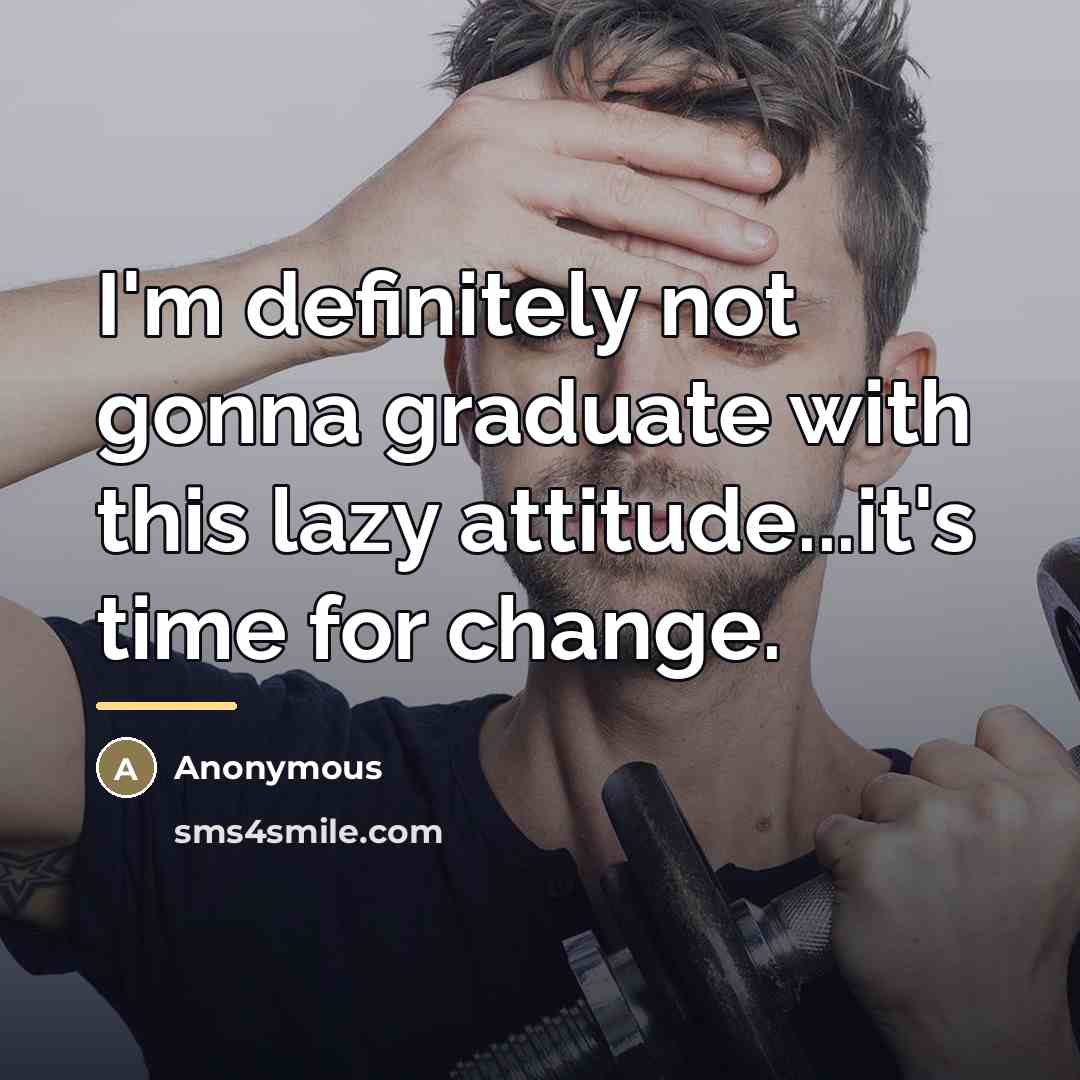 “I'm definitely not gonna graduate with this lazy attitude...it's time…” quote by Anonymous