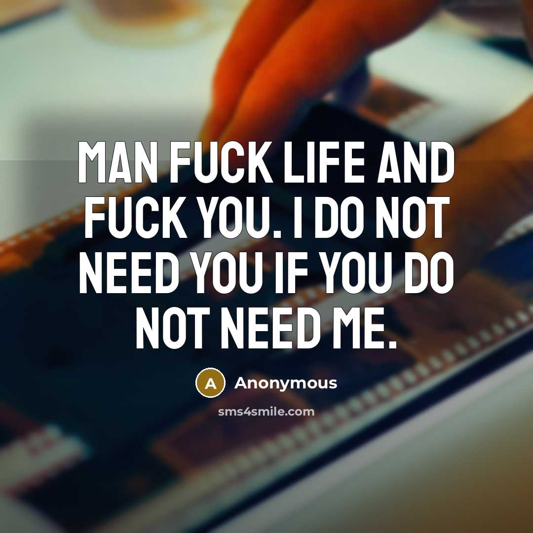 “Man fuck life and fuck you. I do not need…” quote by Anonymous