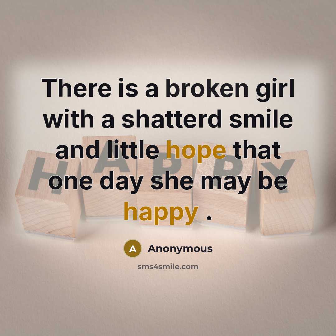“There is a broken girl with a shatterd smile and little hope that one day she may be happy .” quote by Anonymous