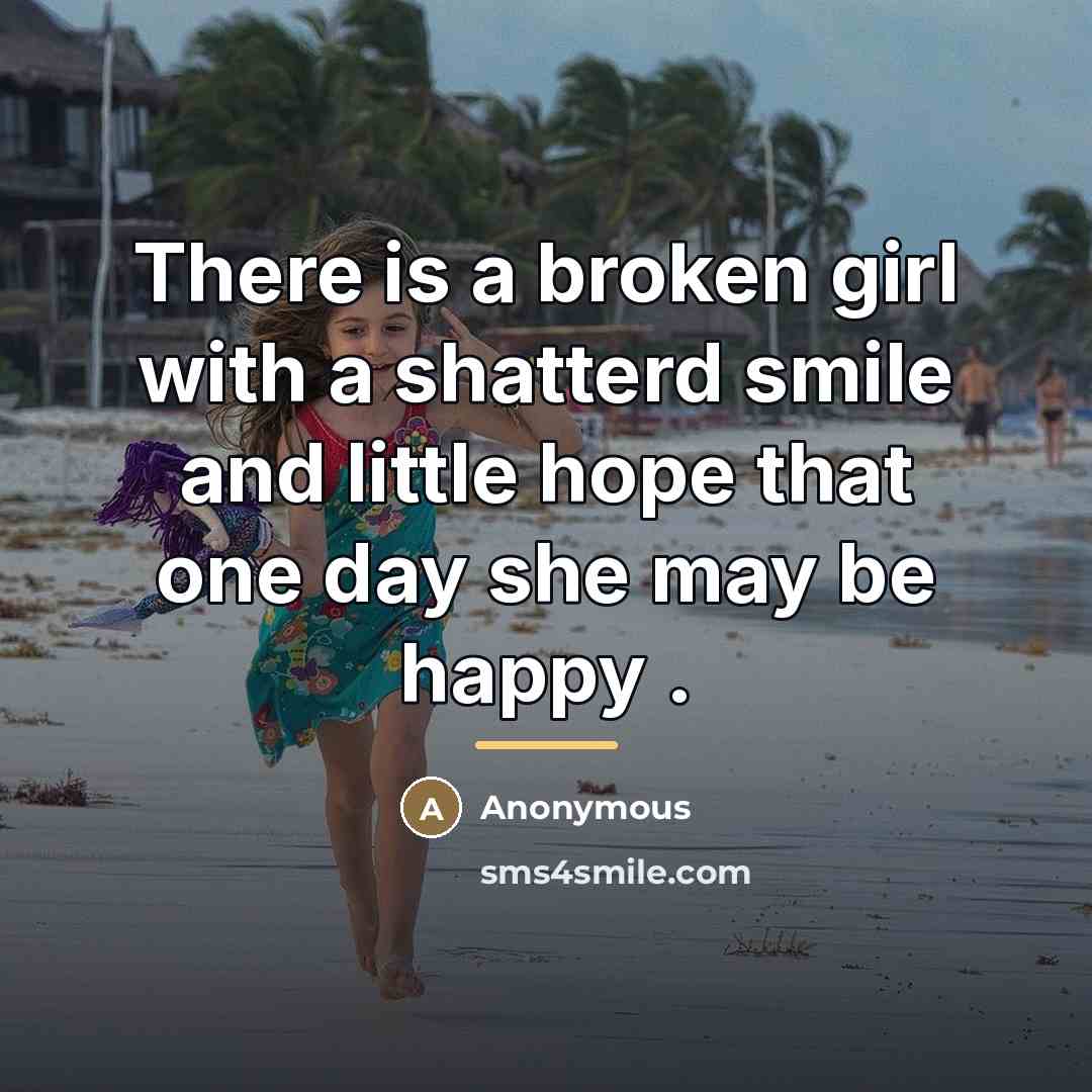 “There is a broken girl with a shatterd smile and…” quote by Anonymous