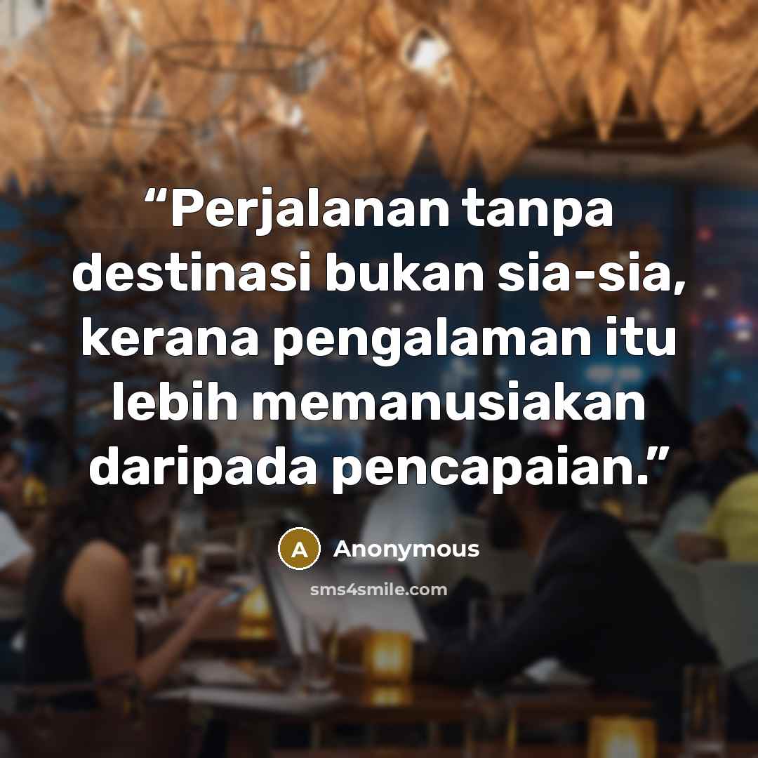 “Perjalanan tanpa destinasi bukan sia-sia, kerana pengalaman itu lebih memanusiakan daripada pencapaian.” quote by Anonymous