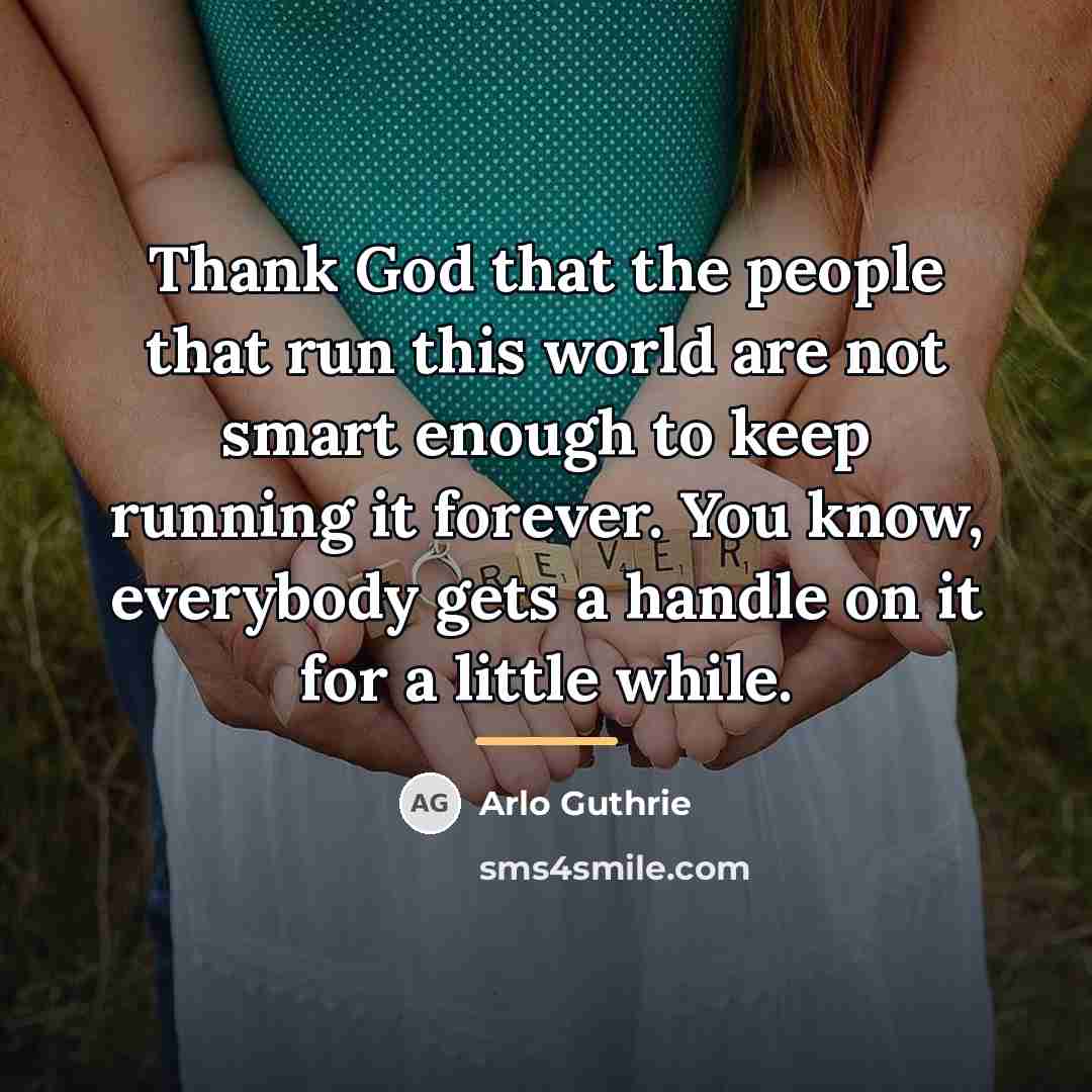 “Thank God that the people that run this world are…” quote by Arlo Guthrie