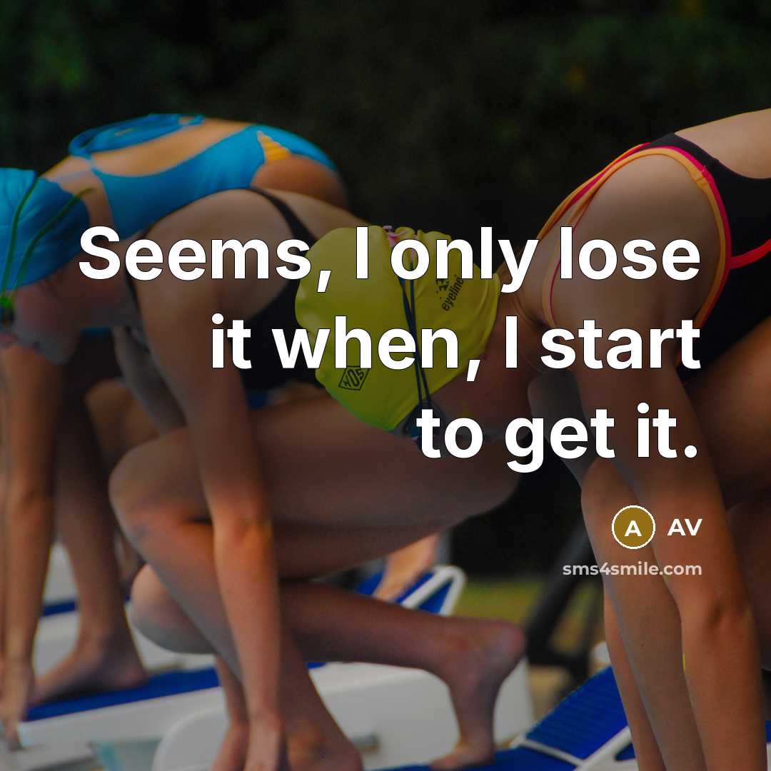 “Seems, I only lose it when, I start to get it.” quote by AV