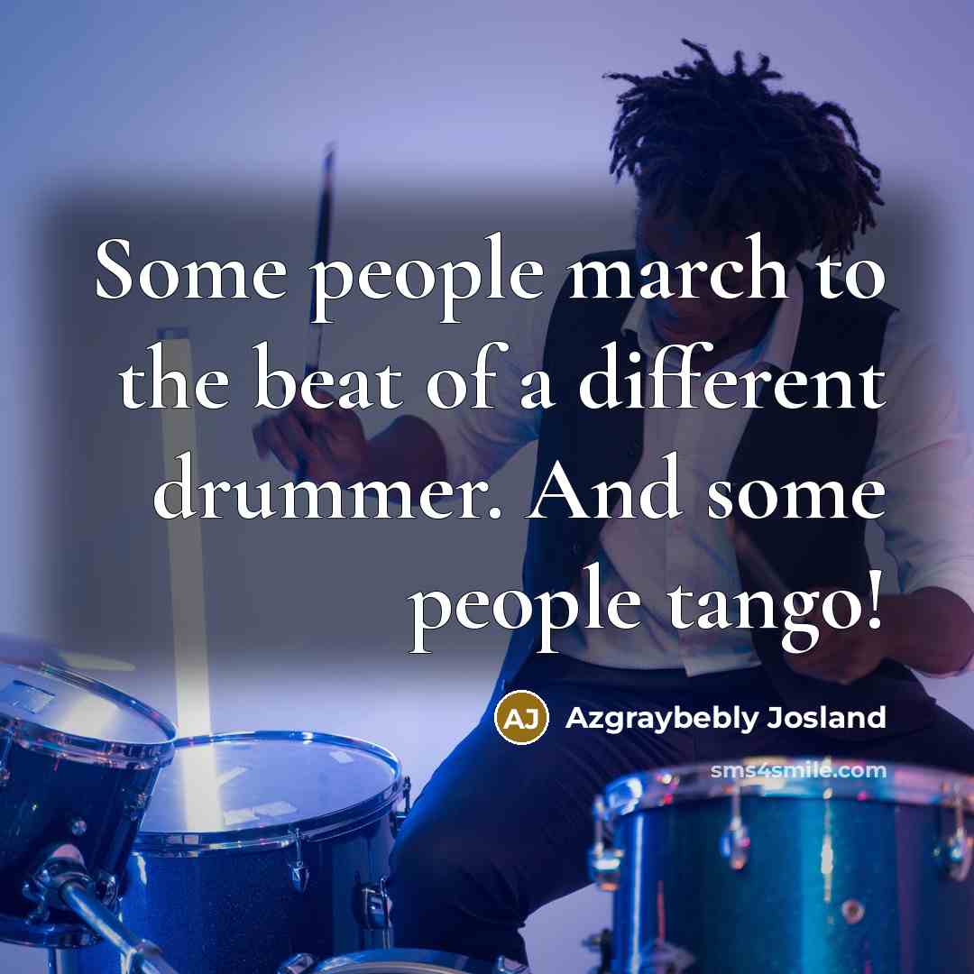 “Some people march to the beat of a different drummer.…” quote by Azgraybebly Josland