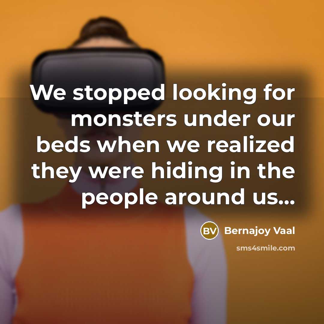 “We stopped looking for monsters under our beds when we…” quote by Bernajoy Vaal
