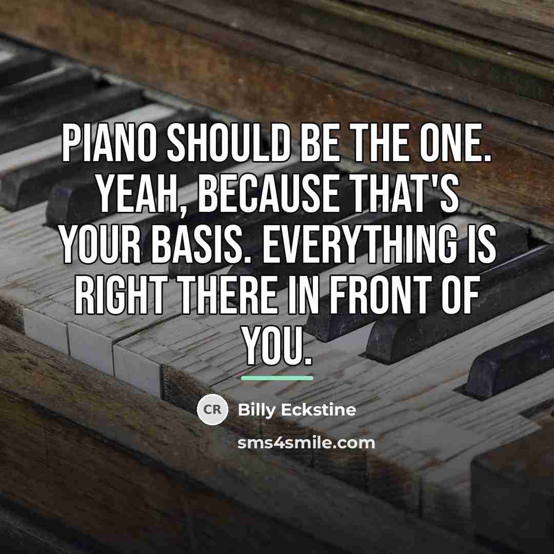 “Piano should be the one. Yeah, because that's your basis.…” quote by Billy Eckstine