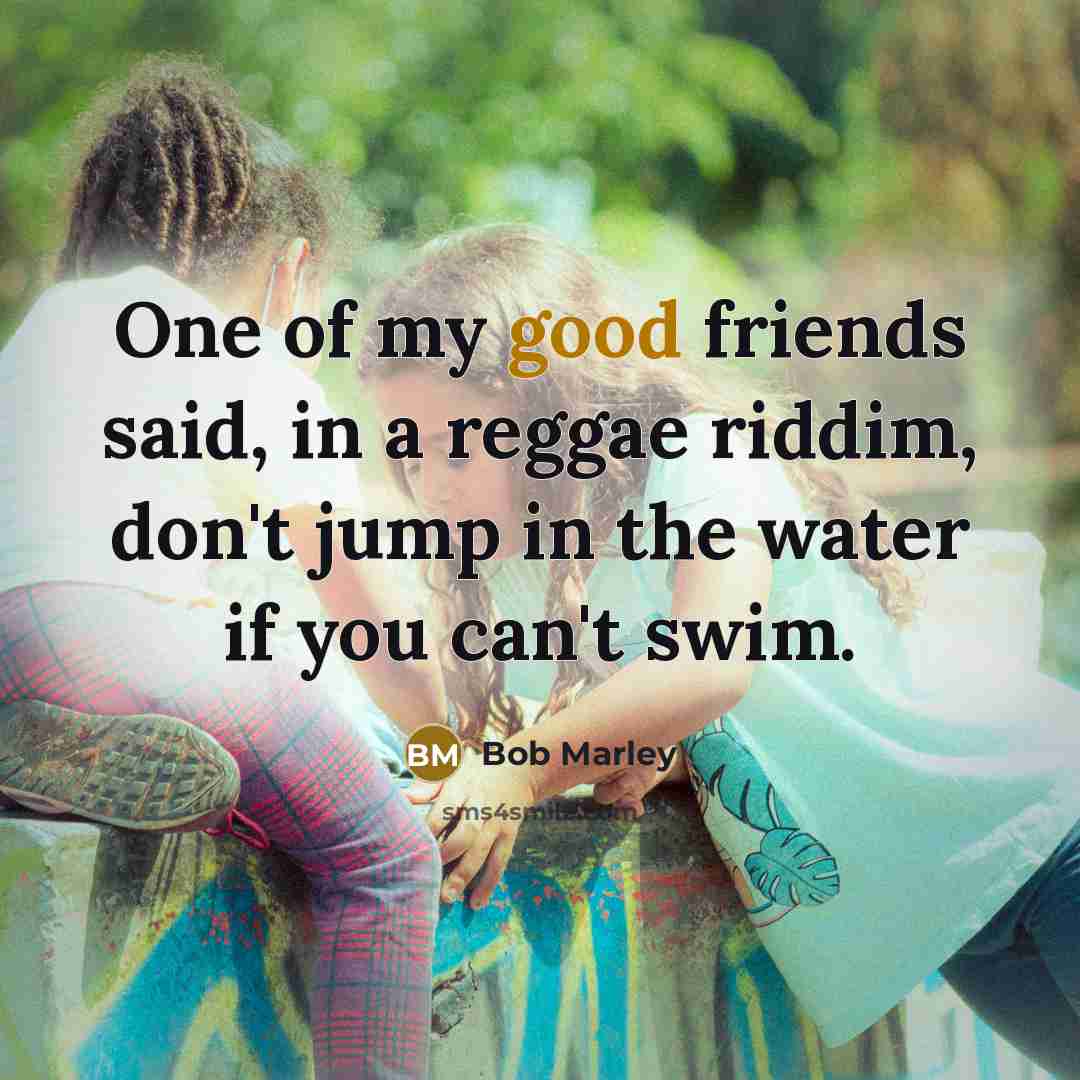 “One of my good friends said, in a reggae riddim,…” quote by Bob Marley