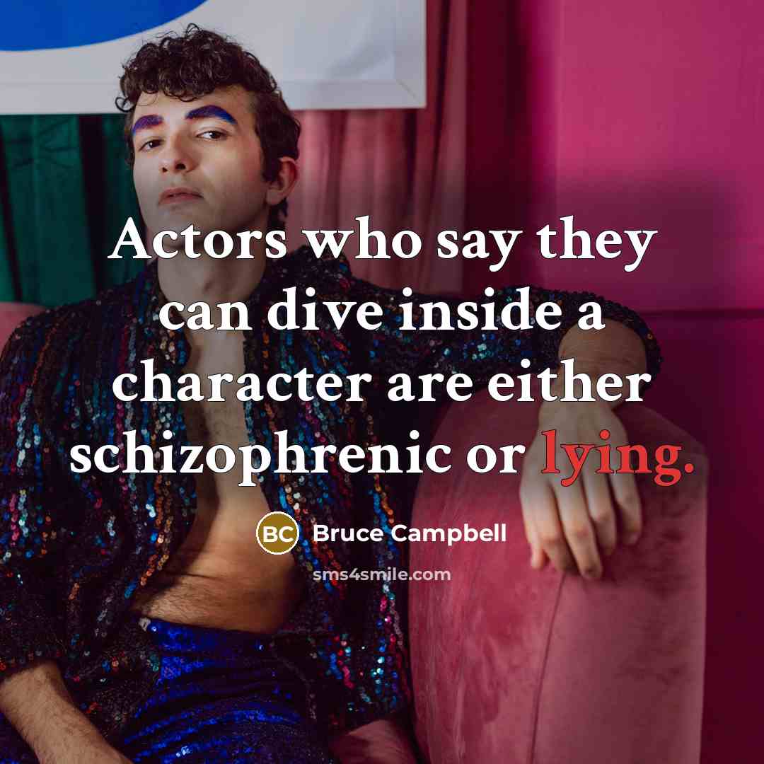 “Actors who say they can dive inside a character are either schizophrenic or lying.” quote by Bruce Campbell