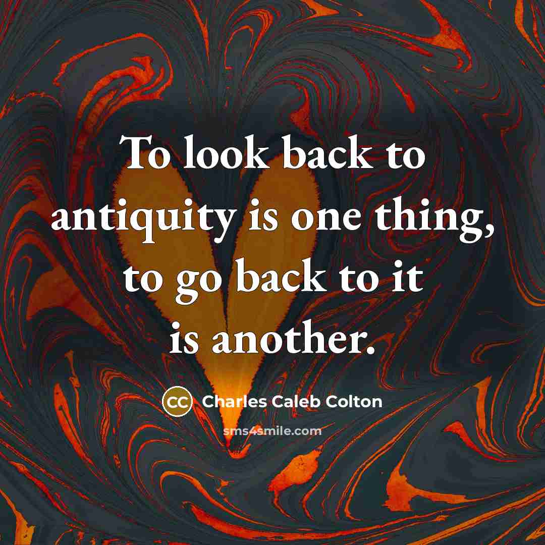 “To look back to antiquity is one thing, to go…” quote by Charles Caleb Colton