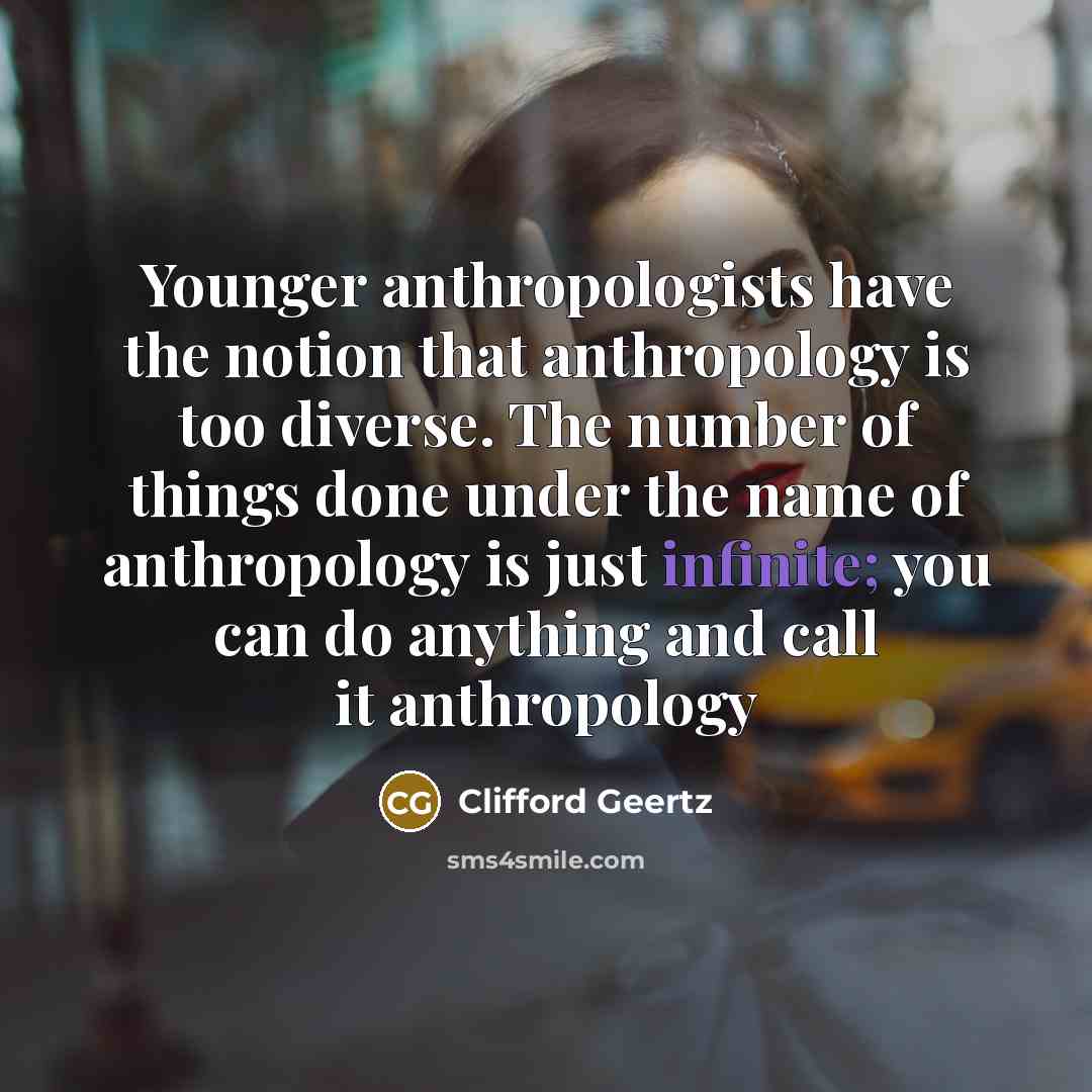 “Younger anthropologists have the notion that anthropology is too diverse.…” quote by Clifford Geertz