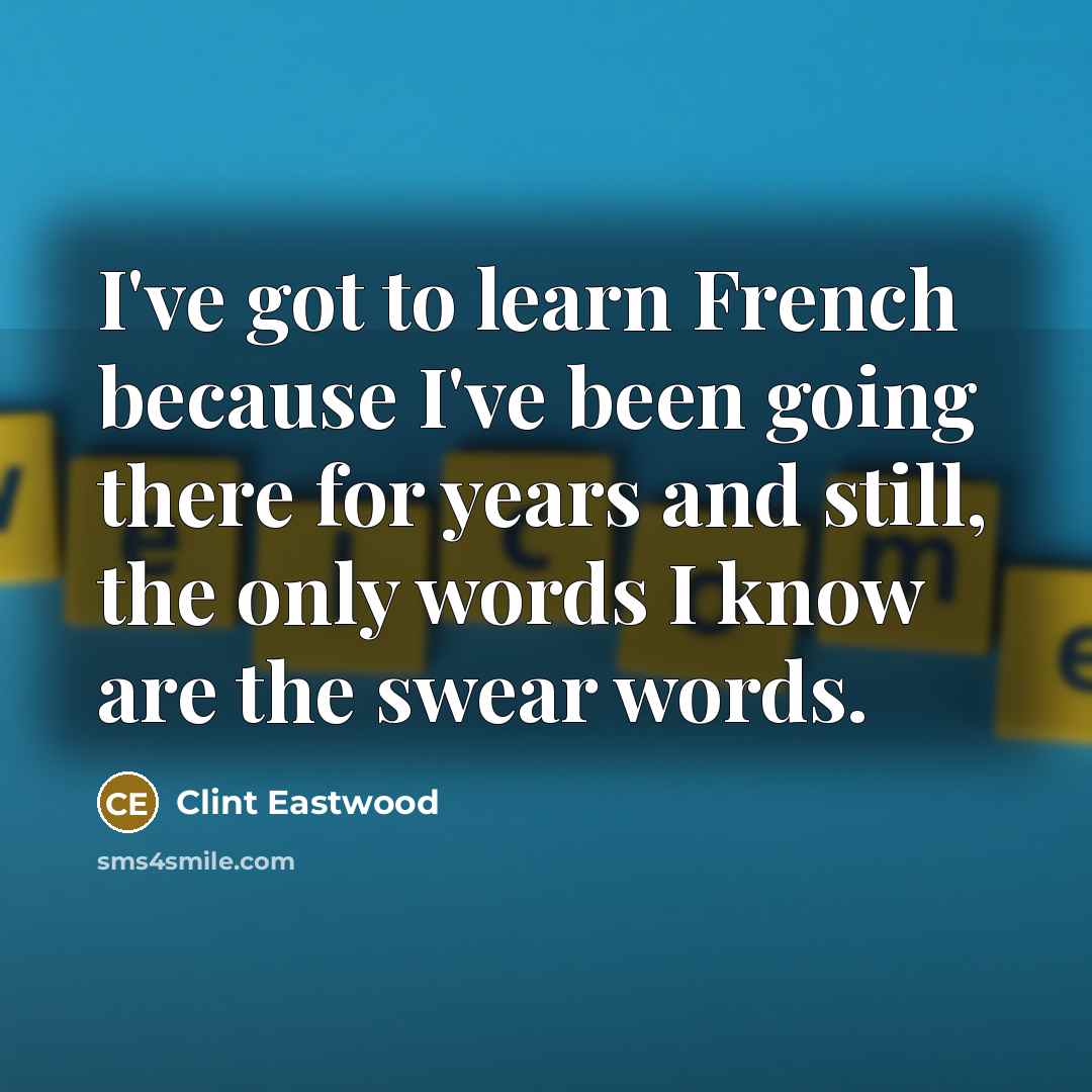 “I've got to learn French because I've been going there…” quote by Clint Eastwood