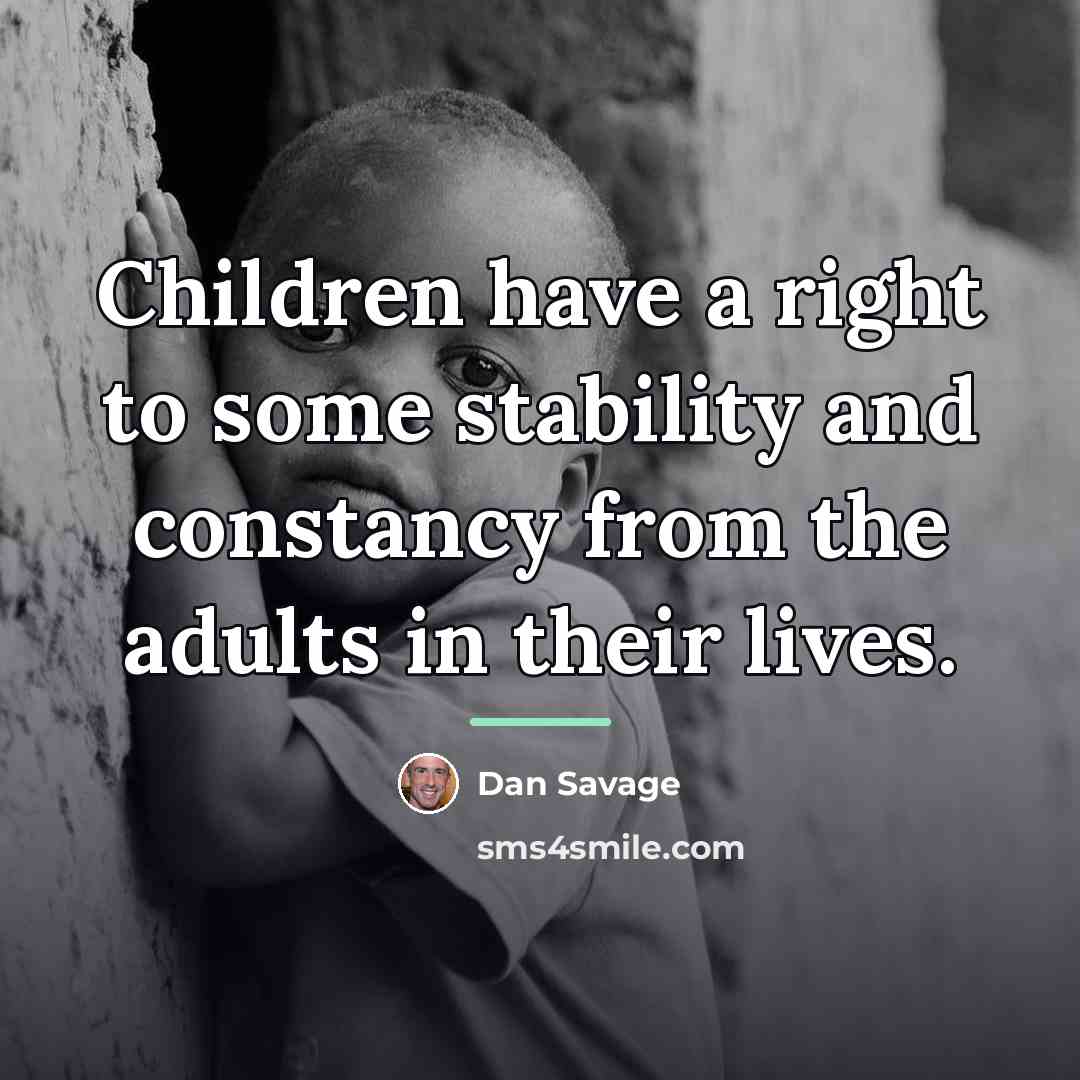 “Children have a right to some stability and constancy from…” quote by Dan Savage