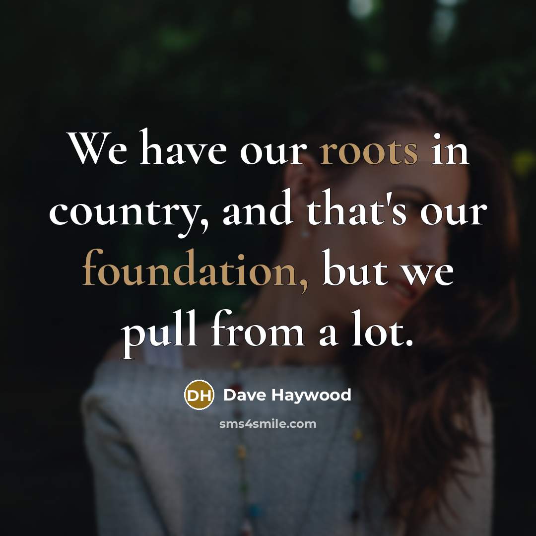 “We have our roots in country, and that's our foundation,…” quote by Dave Haywood