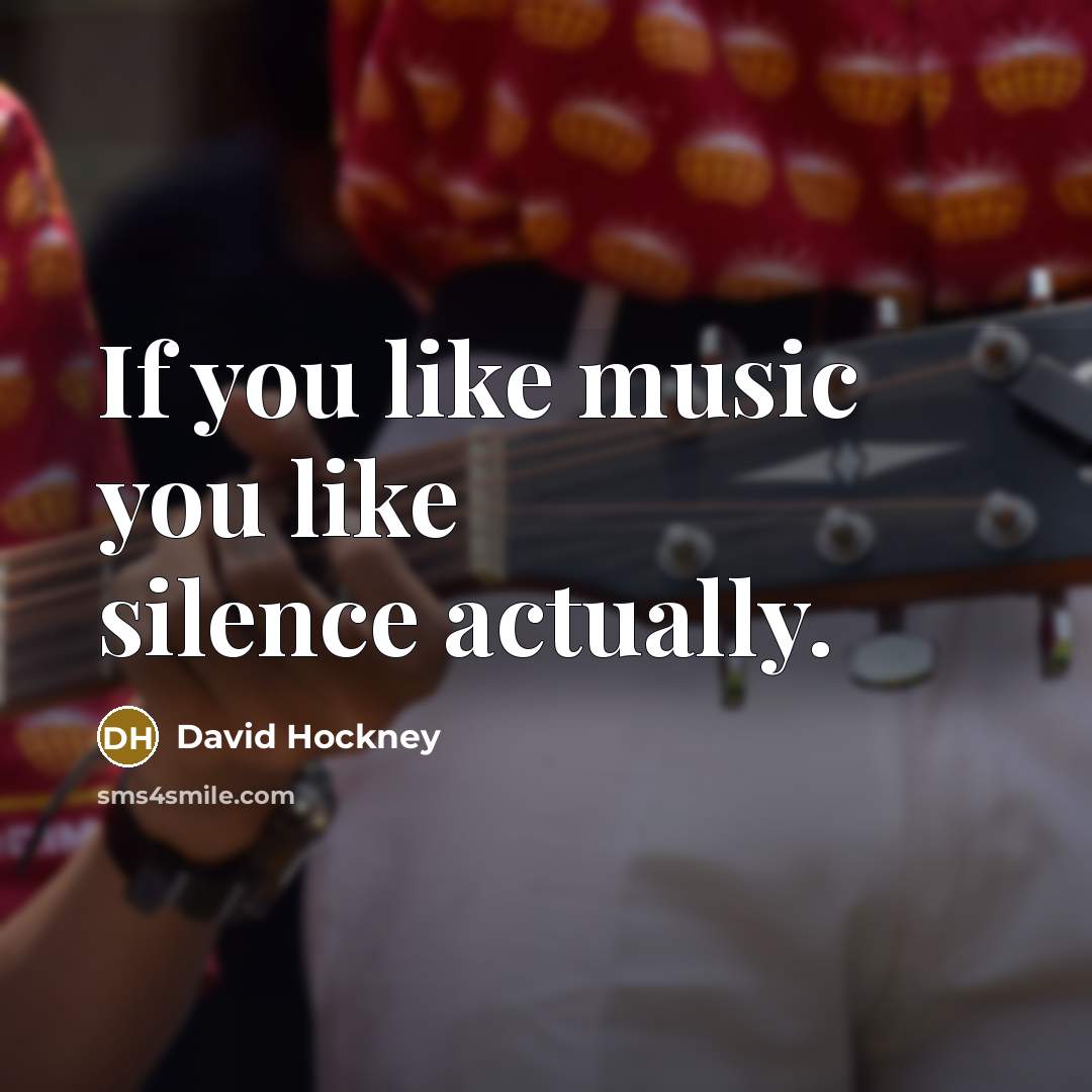 “If you like music you like silence actually.…” quote by David Hockney