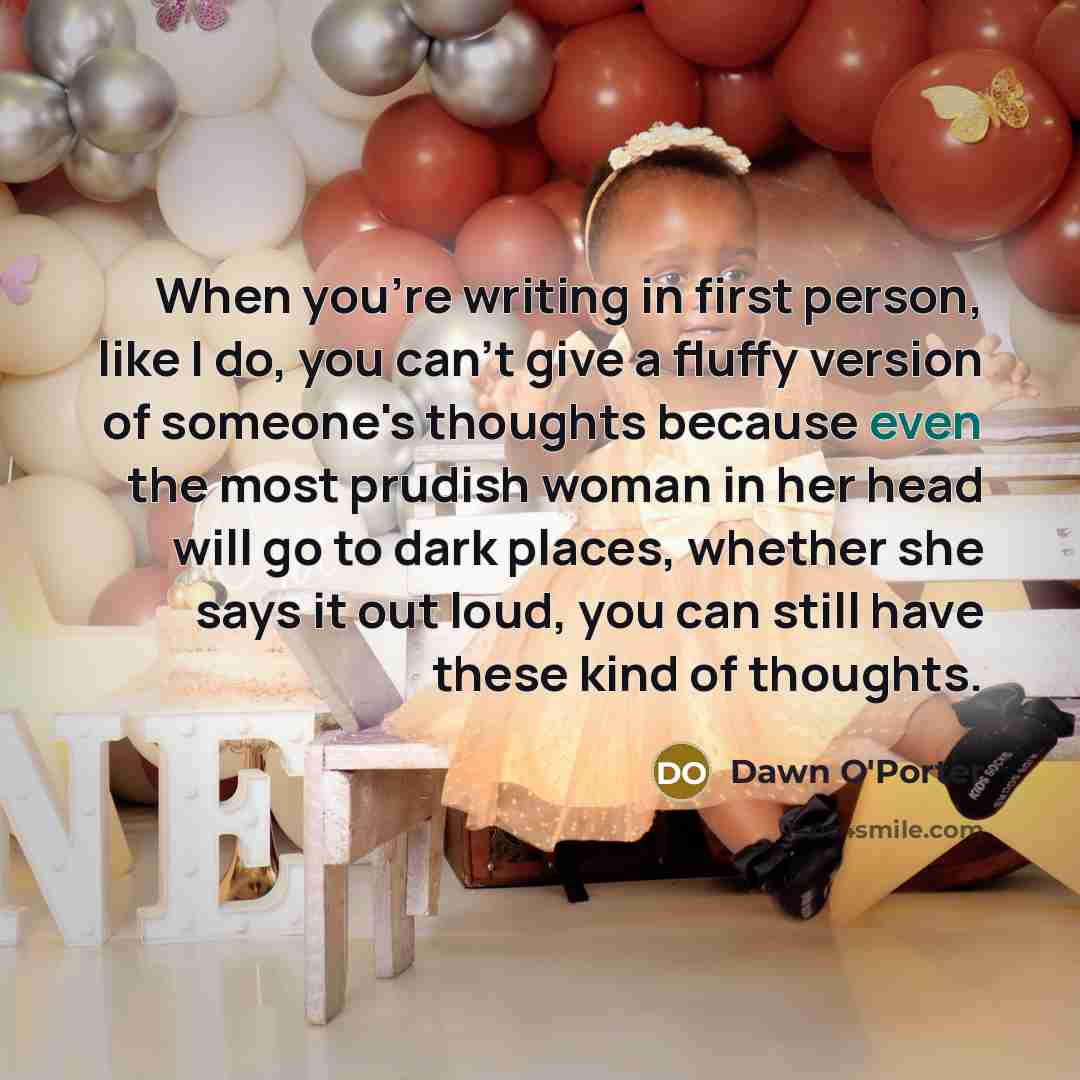 “When you're writing in first person, like I do, you…” quote by Dawn O'Porter
