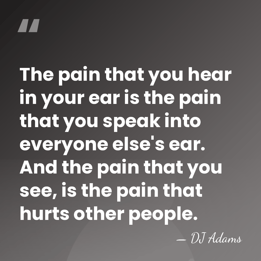 The pain that you hear in your ear is the pain that&hellip; - DJ Adams