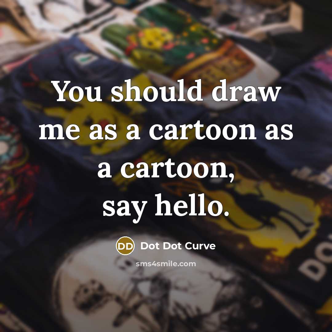 “You should draw me as a cartoon as a cartoon,…” quote by Dot Dot Curve