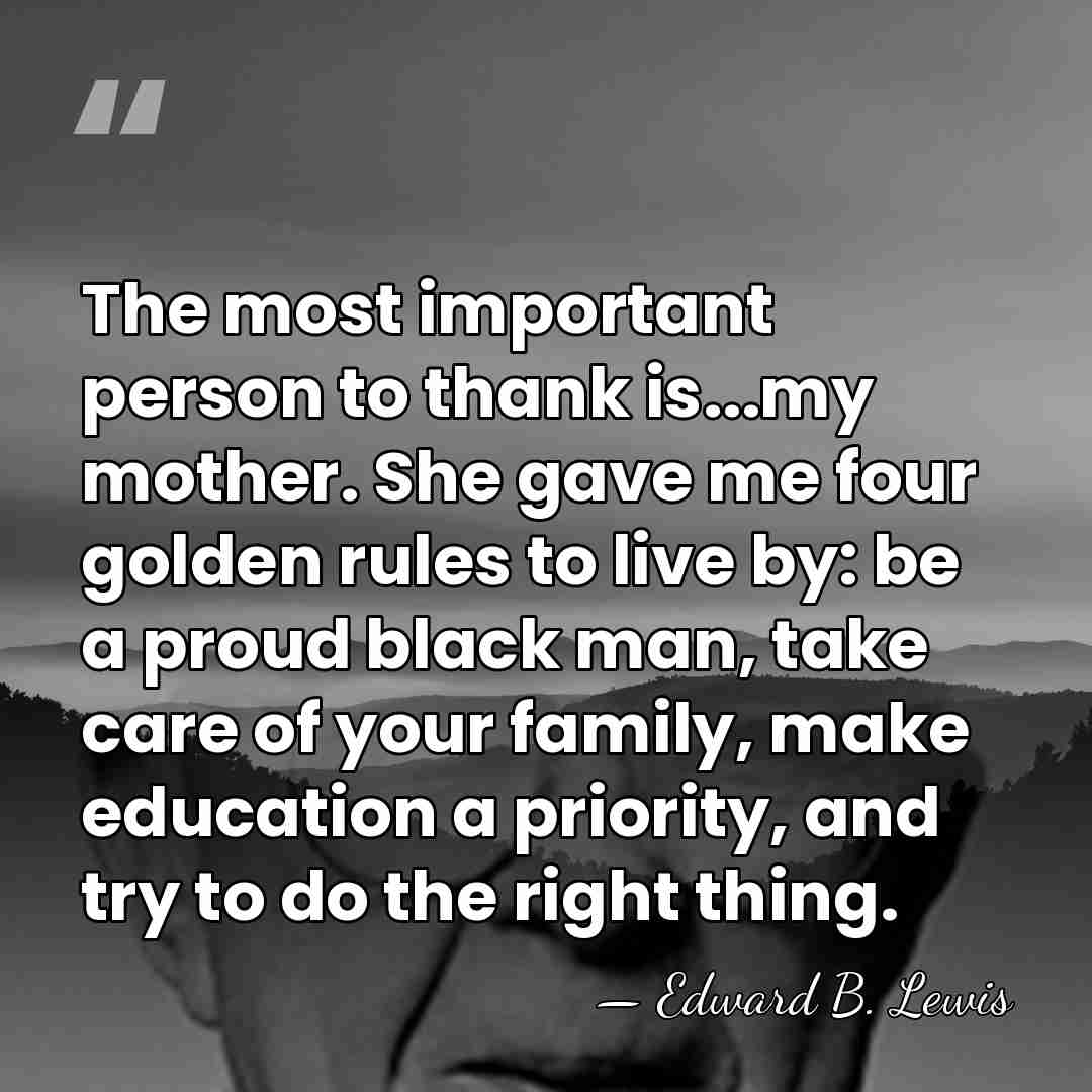 The most important person to thank is...my mother. She gave me four&hellip; - Edward B. Lewis