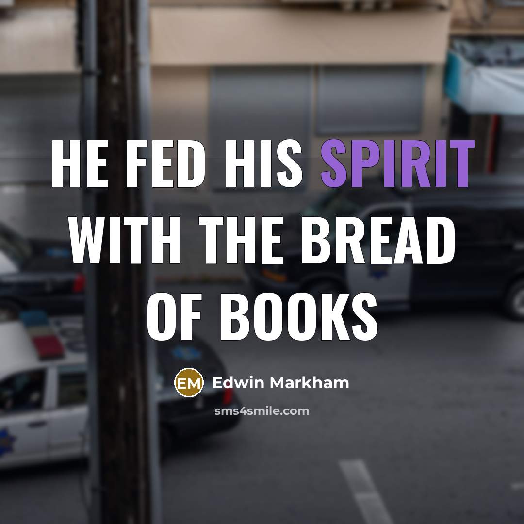 “He fed his spirit with the bread of books…” quote by Edwin Markham