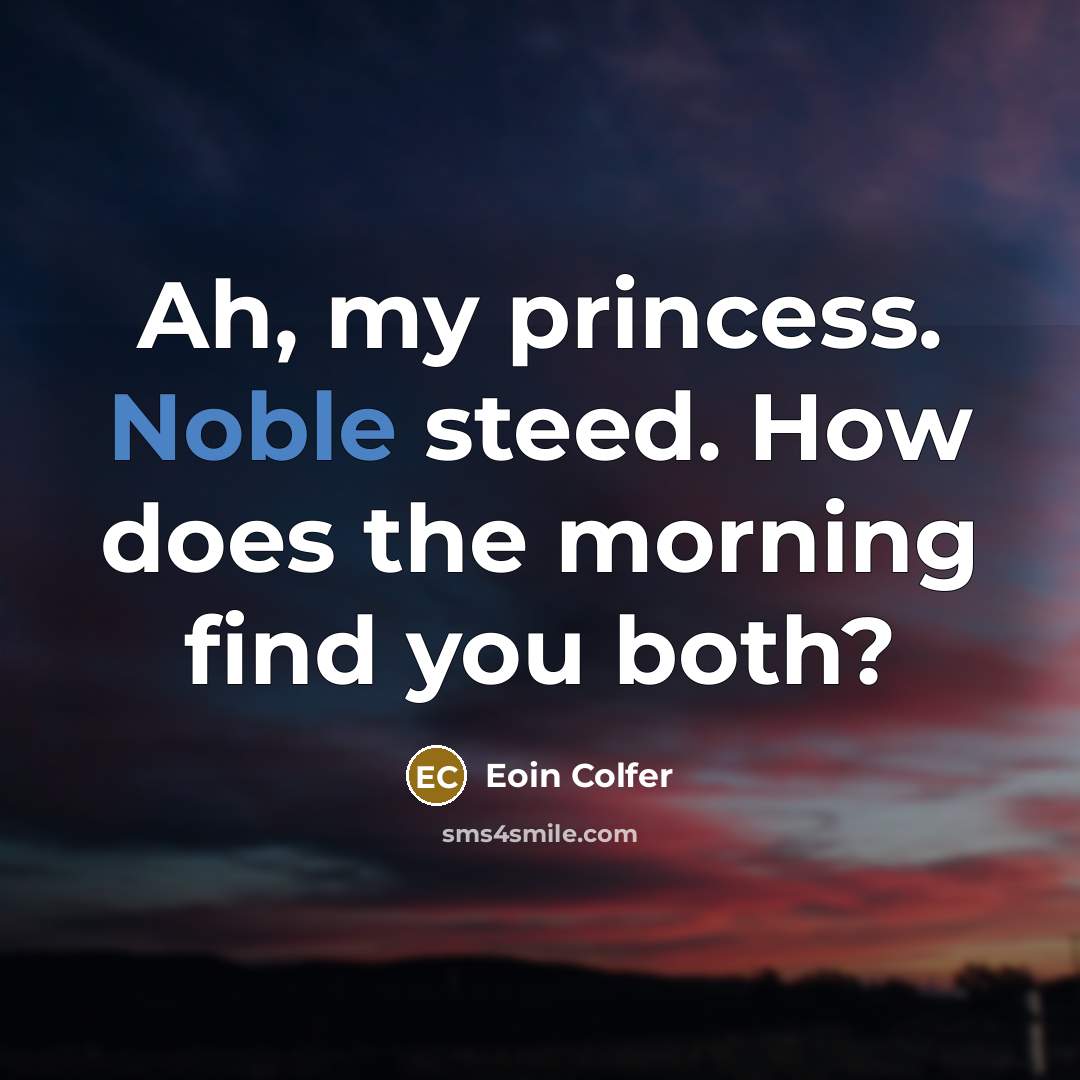 “Ah, my princess. Noble steed. How does the morning find…” quote by Eoin Colfer