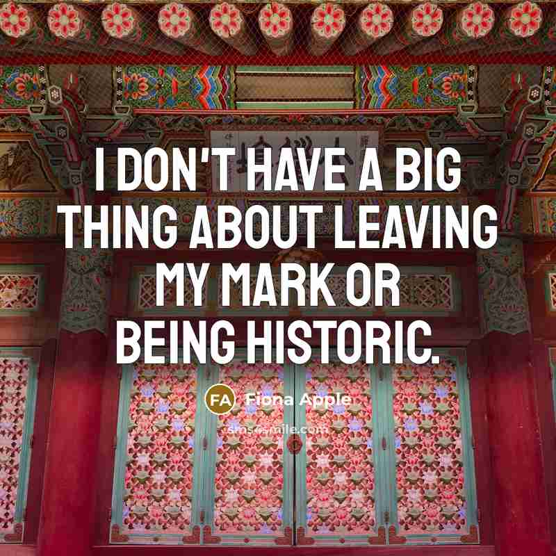 “I don't have a big thing about leaving my mark…” quote by Fiona Apple