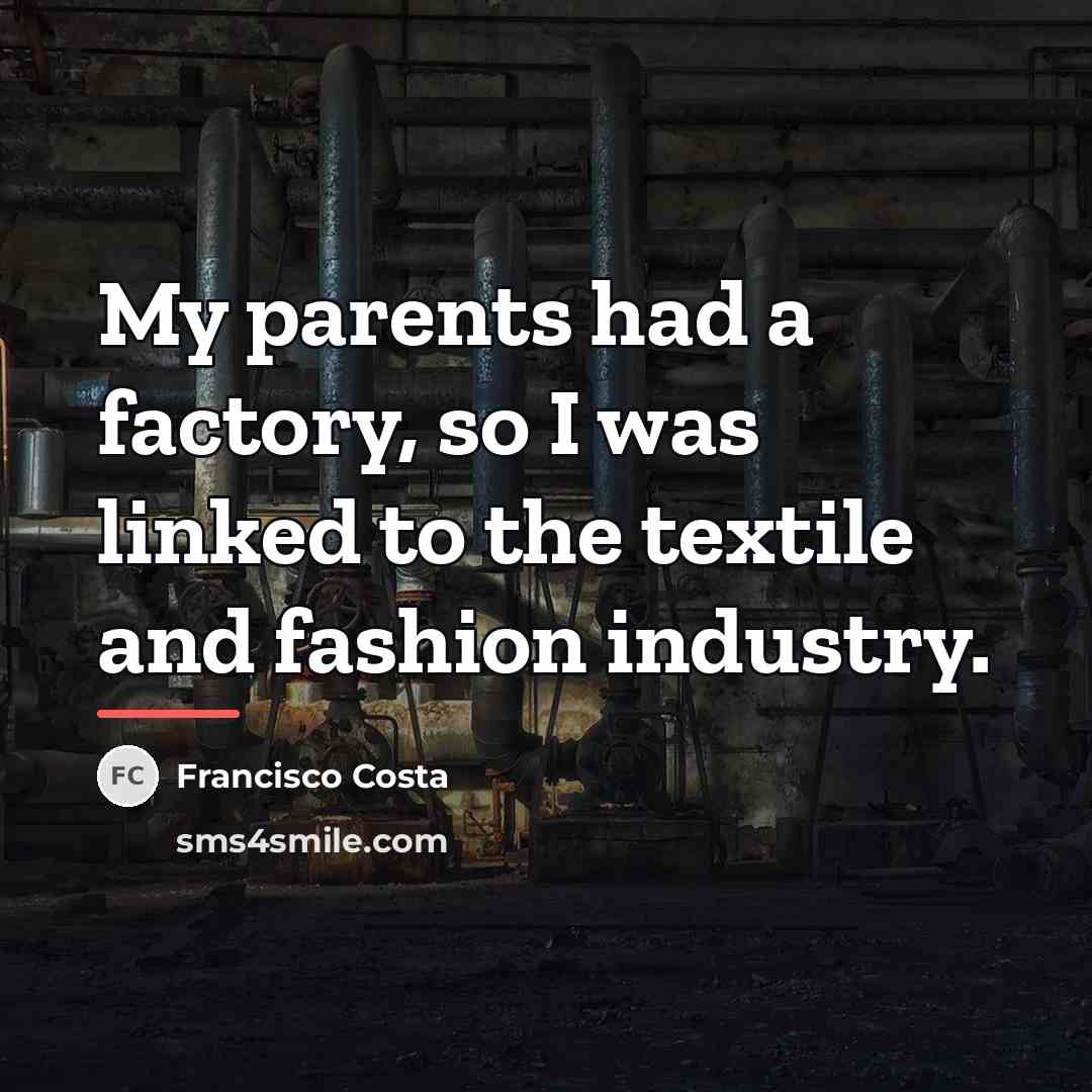 “My parents had a factory, so I was linked to…” quote by Francisco Costa