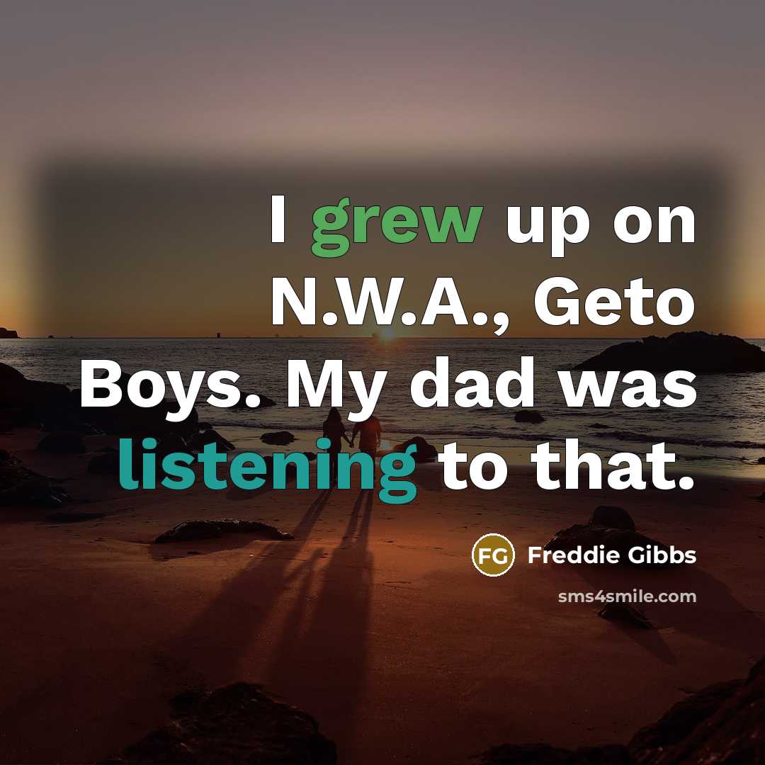 “I grew up on N.W.A., Geto Boys. My dad was…” quote by Freddie Gibbs