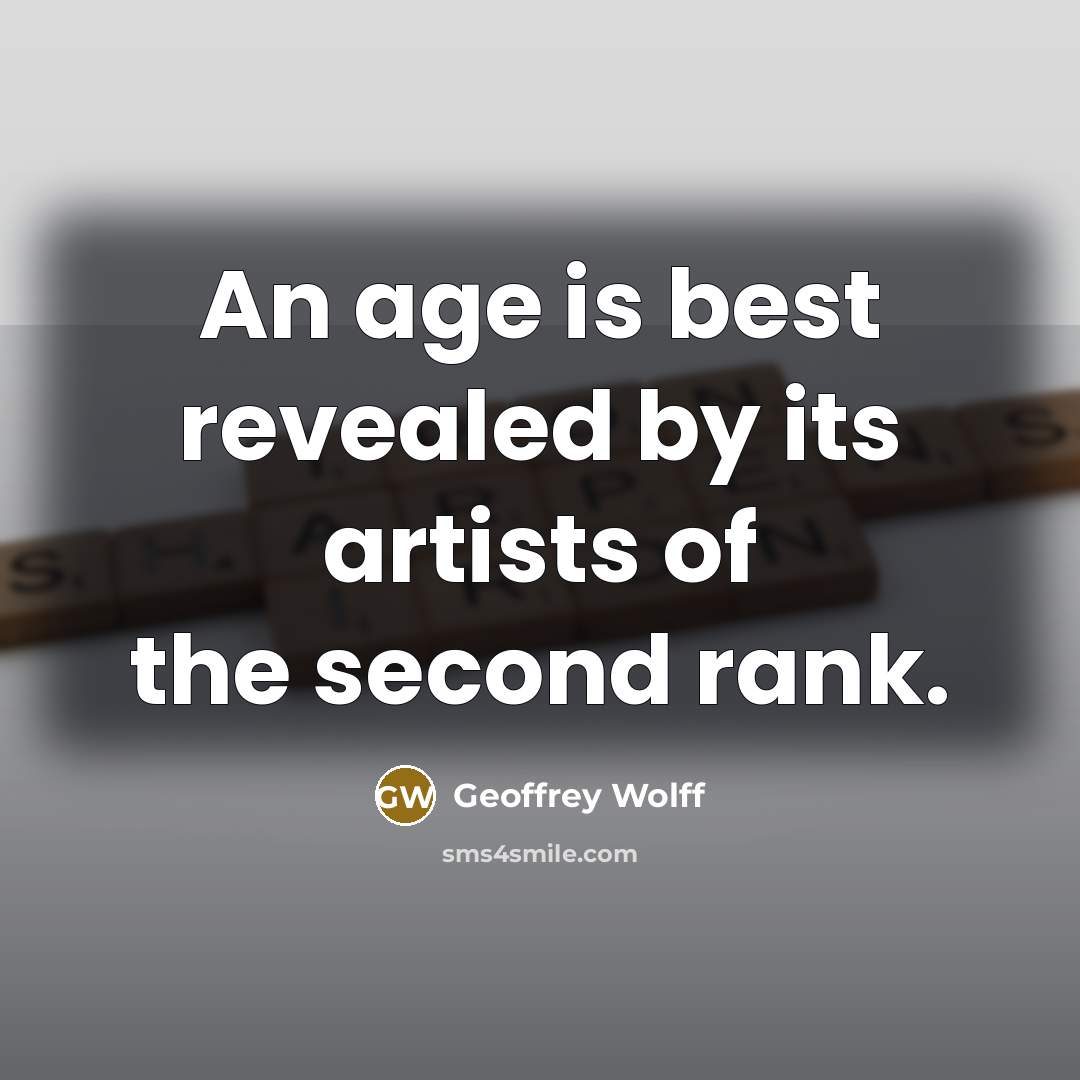 “An age is best revealed by its artists of the…” quote by Geoffrey Wolff