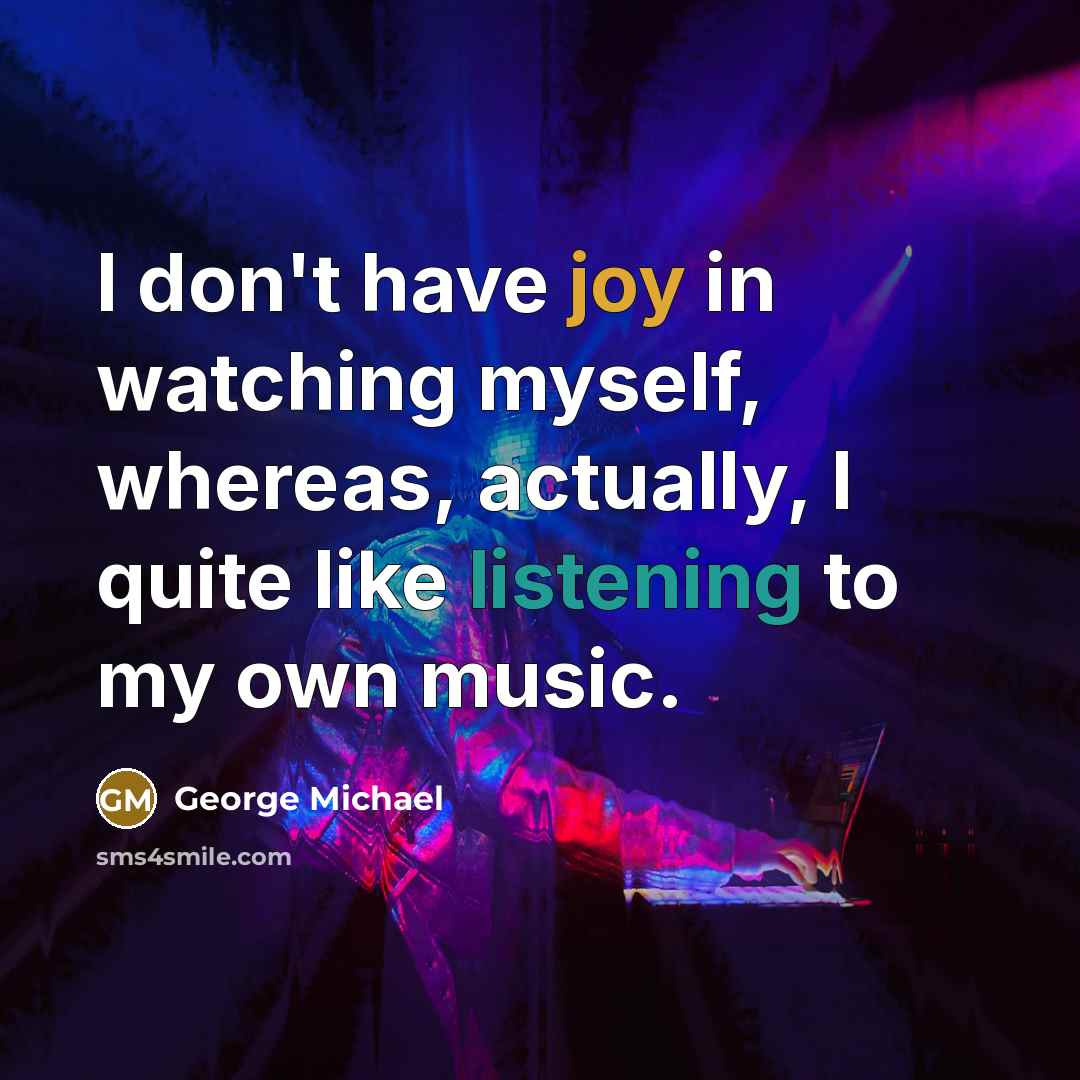“I don't have joy in watching myself, whereas, actually, I…” quote by George Michael