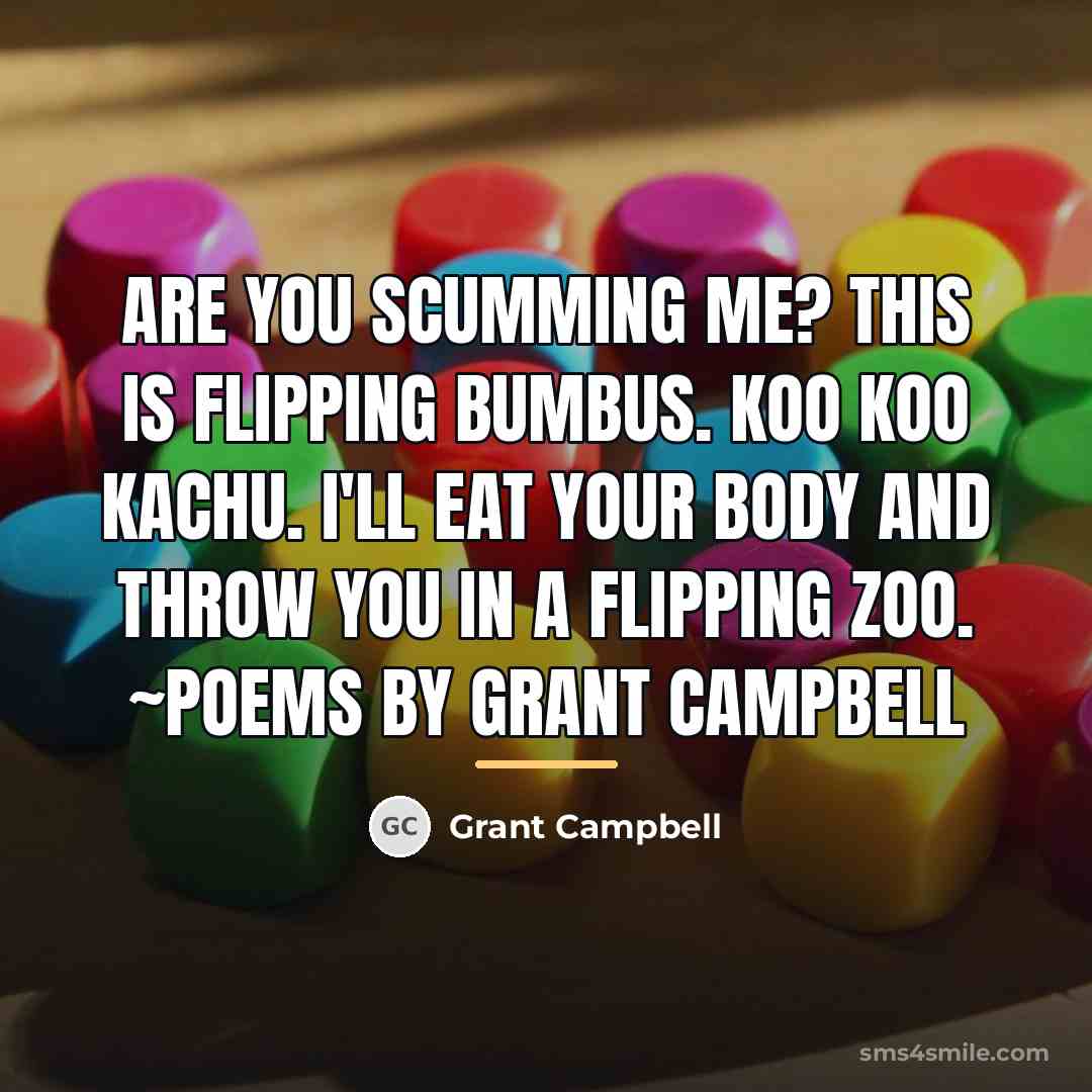 “Are you scumming me? This is flipping bumbus. Koo koo…” quote by Grant Campbell