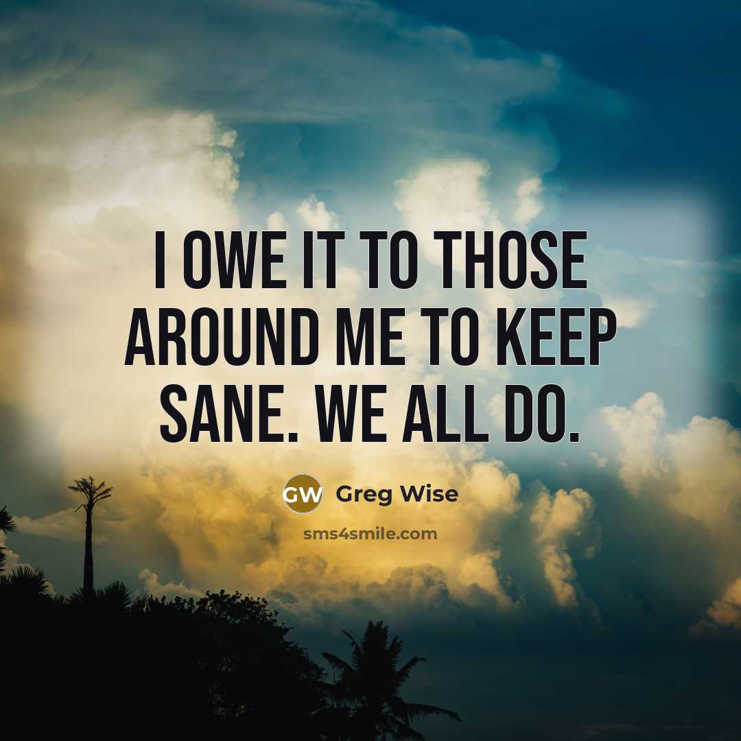 “I owe it to those around me to keep sane.…” quote by Greg Wise