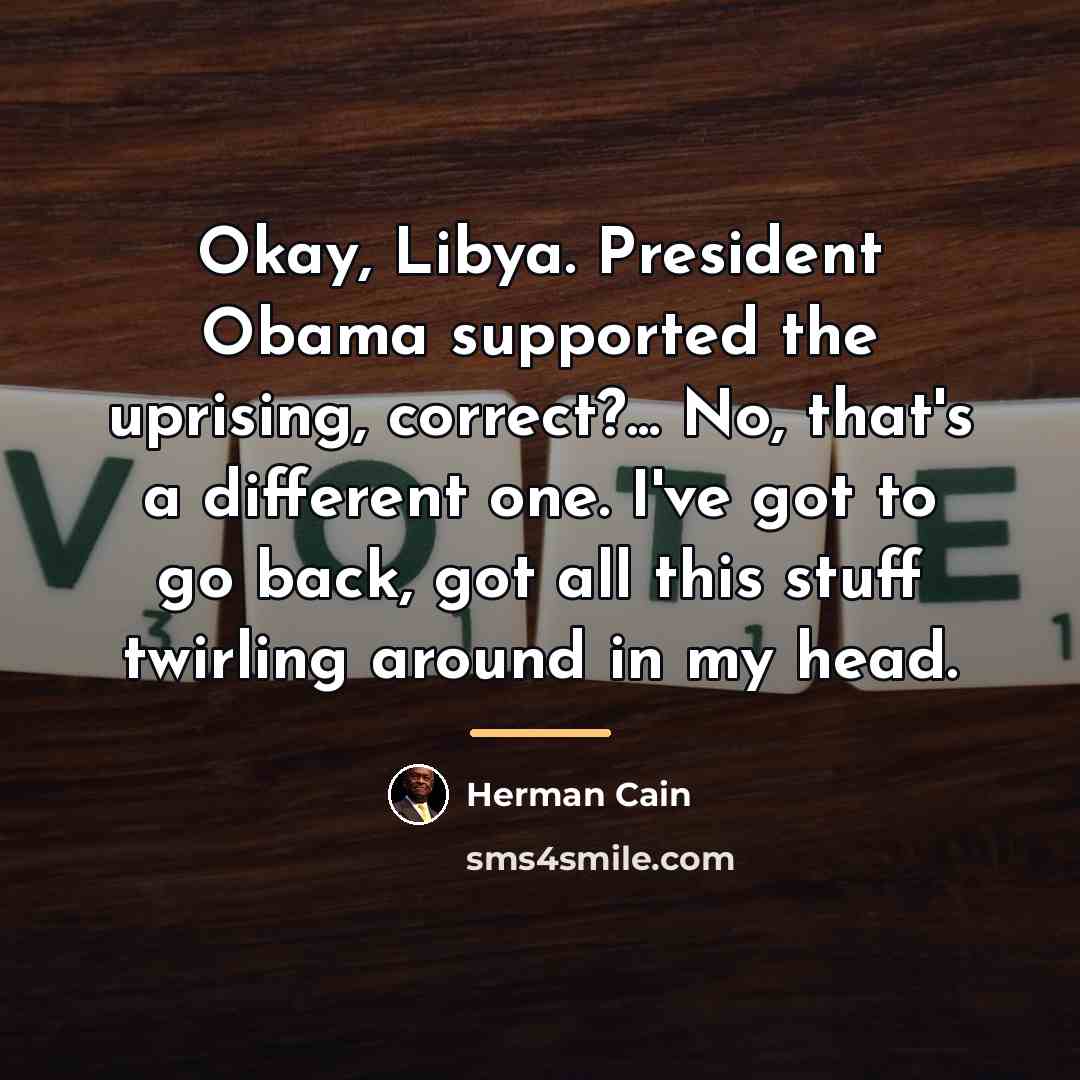 “Okay, Libya. President Obama supported the uprising, correct?... No, that's…” quote by Herman Cain