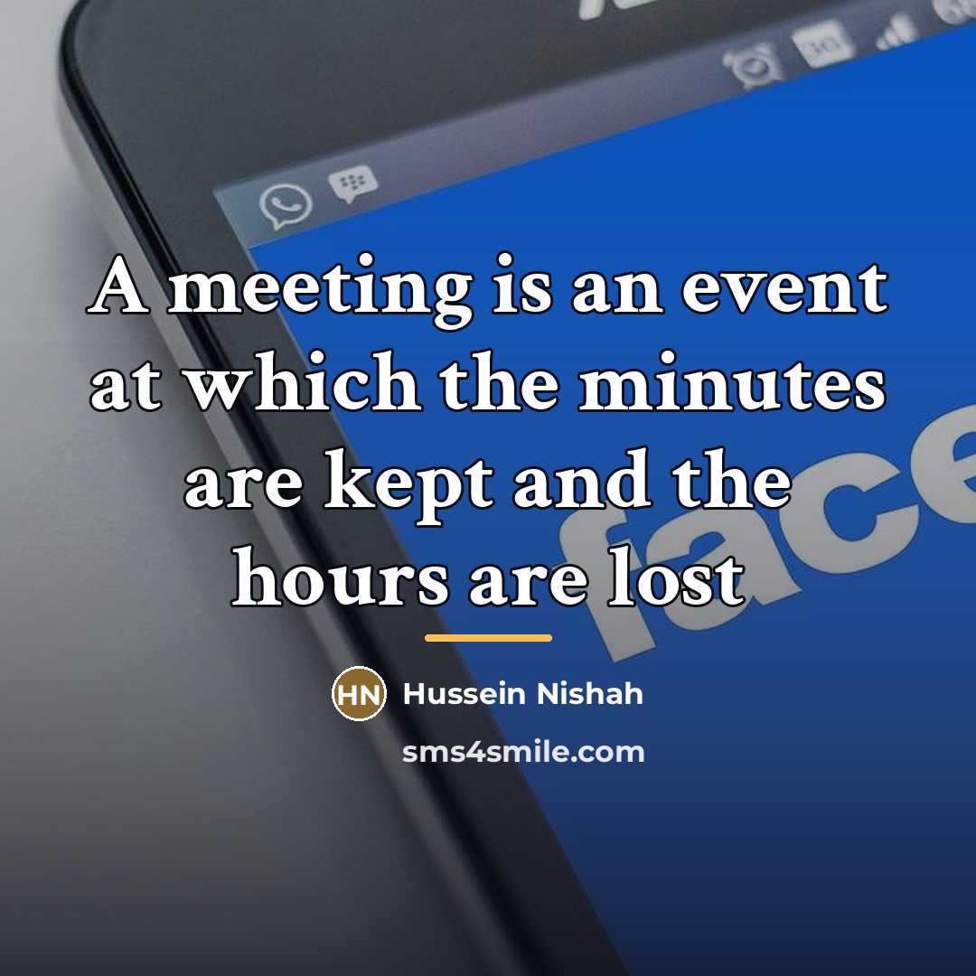 “A meeting is an event at which the minutes are…” quote by Hussein Nishah