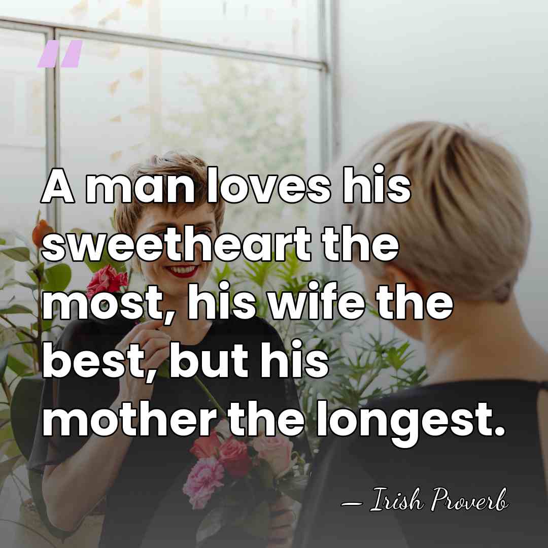 A man loves his sweetheart the most, his wife the best, but&hellip; - Irish Proverb