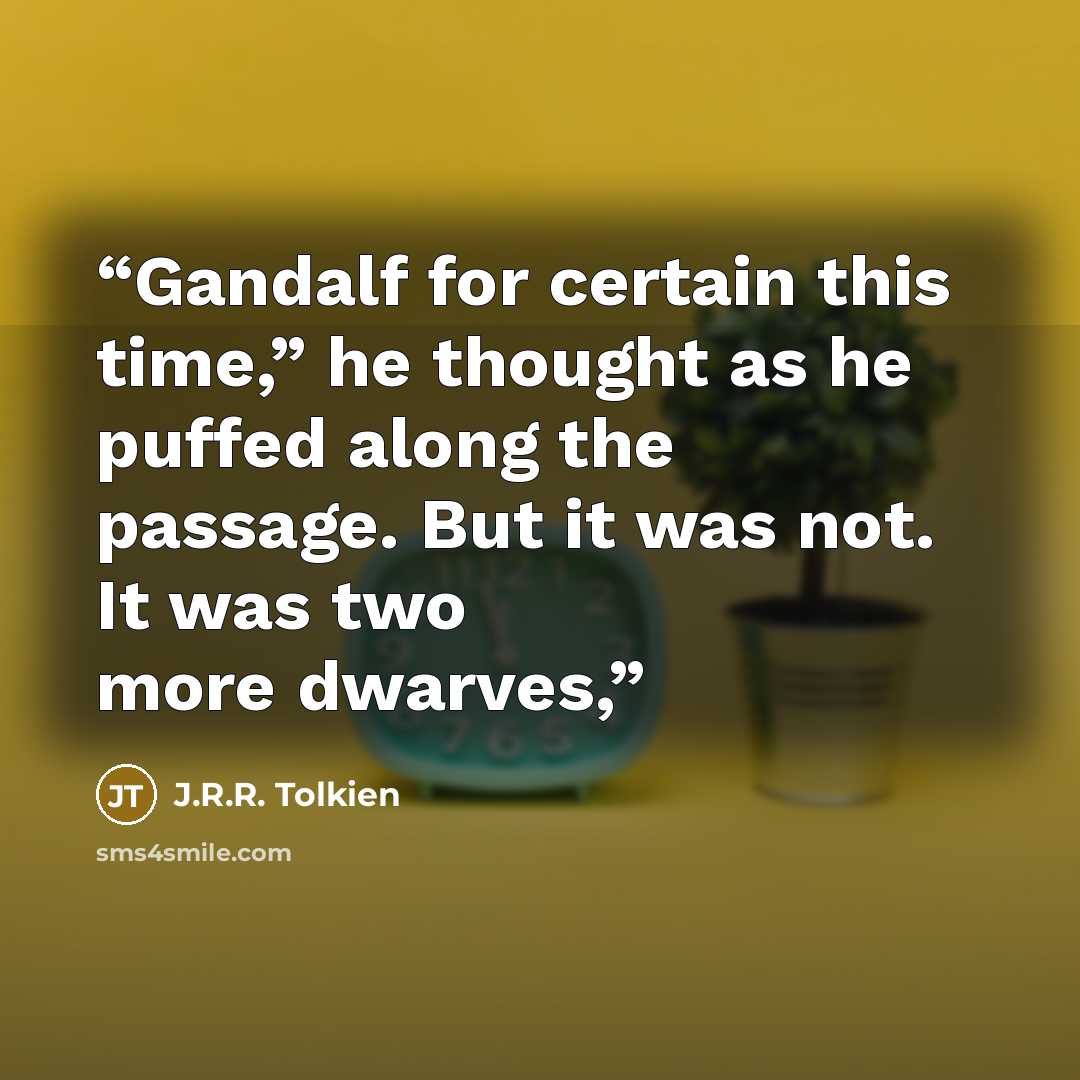 “Gandalf for certain this time,” he thought as he puffed along the passage. But it was not. It was two more dwarves,” quote by J.R.R. Tolkien