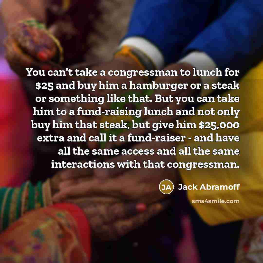 “You can't take a congressman to lunch for $25 and…” quote by Jack Abramoff