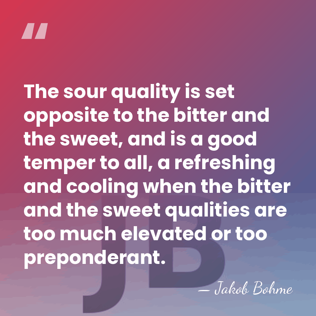 The sour quality is set opposite to the bitter and the sweet,&hellip; - Jakob Bohme