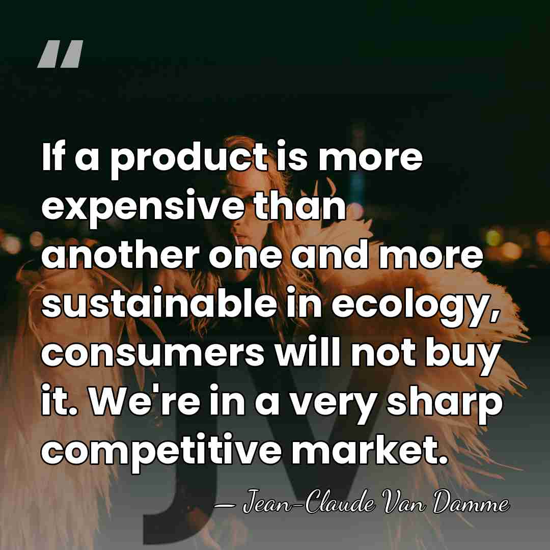 If a product is more expensive than another one and more sustainable&hellip; - Jean-Claude Van Damme