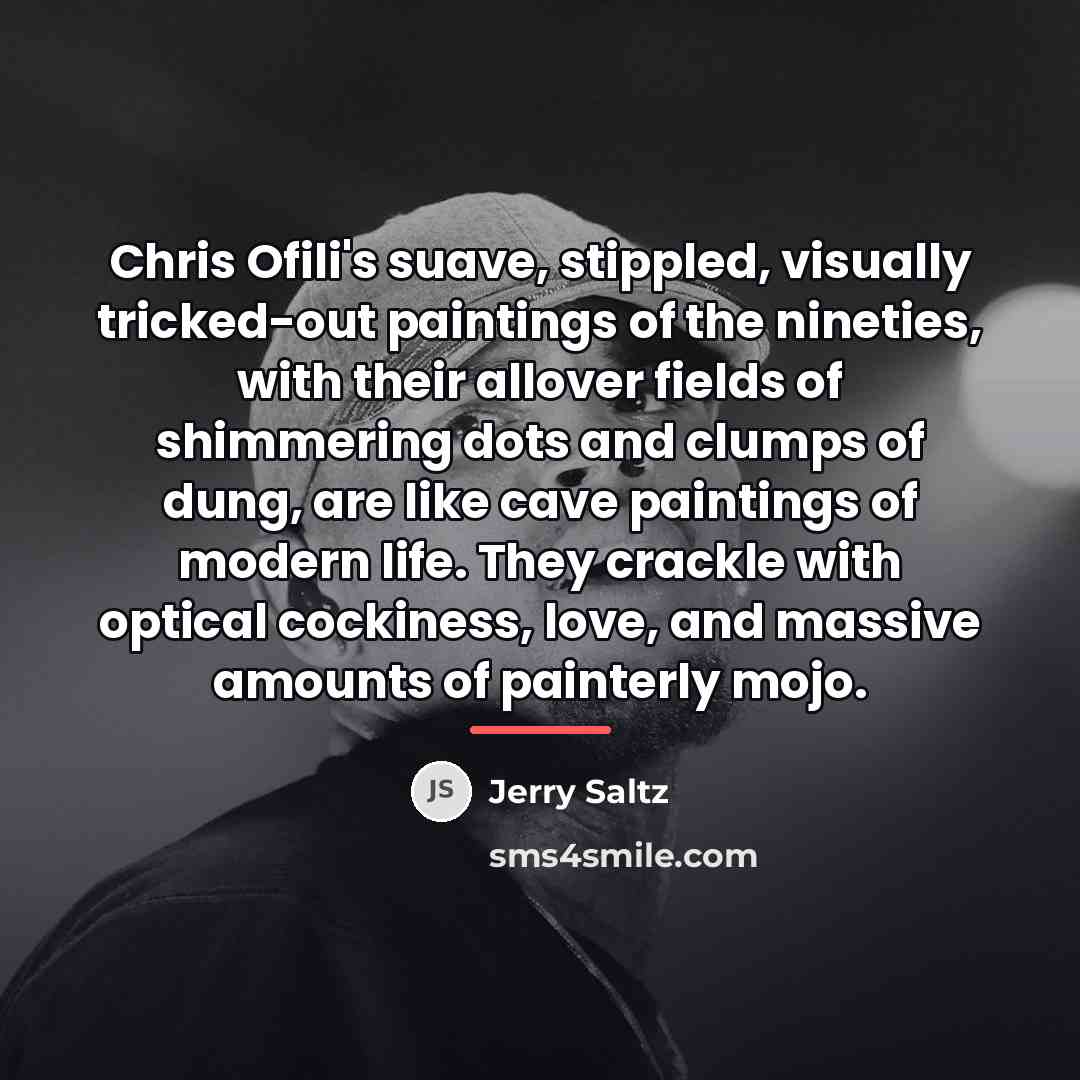 “Chris Ofili's suave, stippled, visually tricked-out paintings of the nineties,…” quote by Jerry Saltz