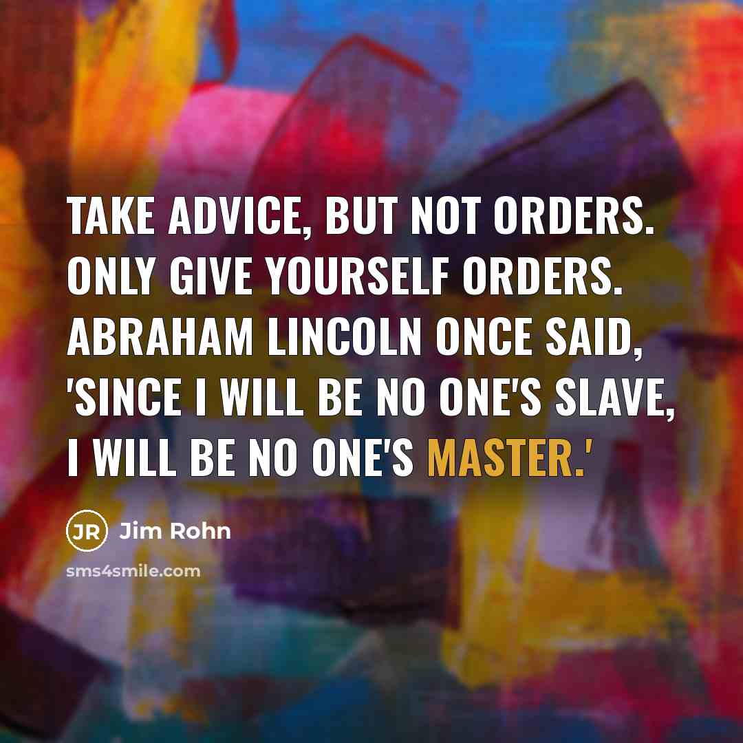 “Take advice, but not orders. Only give yourself orders. Abraham…” quote by Jim Rohn