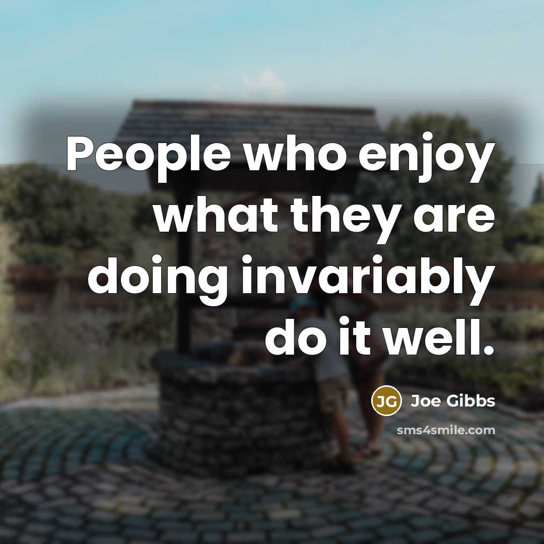 “People who enjoy what they are doing invariably do it…” quote by Joe Gibbs