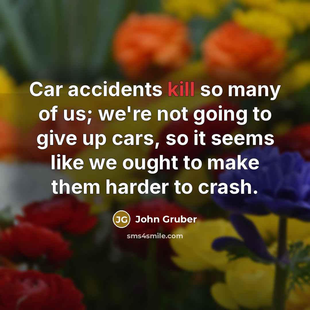“Car accidents kill so many of us; we're not going…” quote by John Gruber