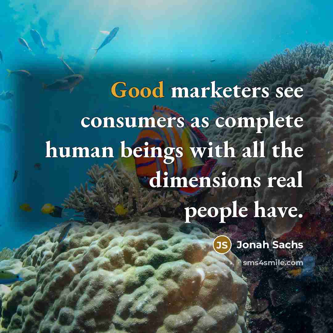 “Good marketers see consumers as complete human beings with all…” quote by Jonah Sachs