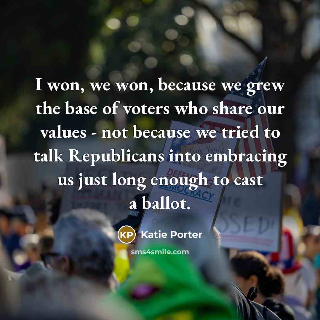 “I won, we won, because we grew the base of…” quote by Katie Porter