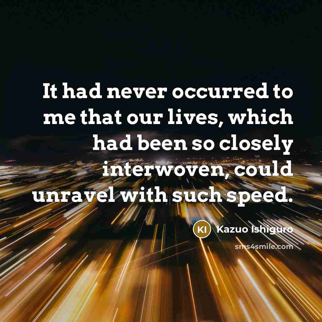“It had never occurred to me that our lives, which…” quote by Kazuo Ishiguro