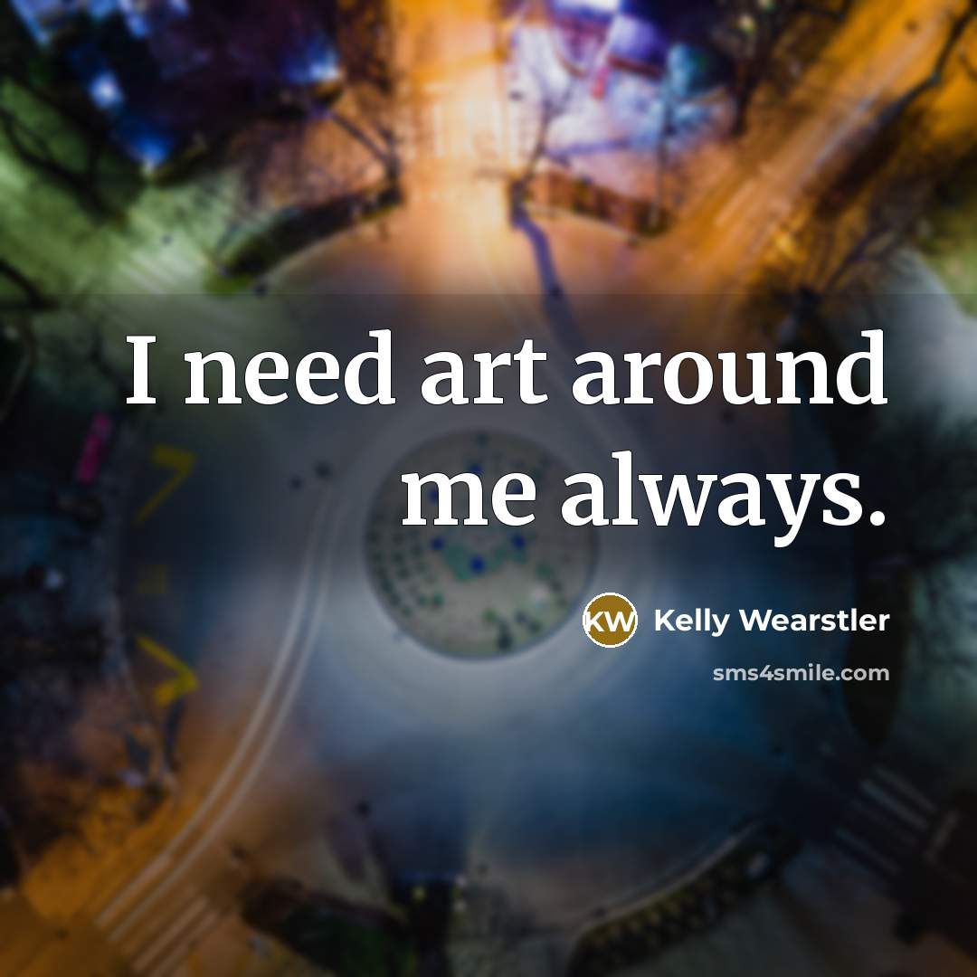 “I need art around me always.…” quote by Kelly Wearstler