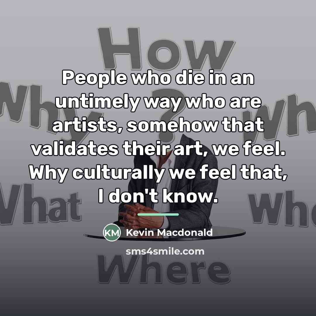 “People who die in an untimely way who are artists,…” quote by Kevin Macdonald