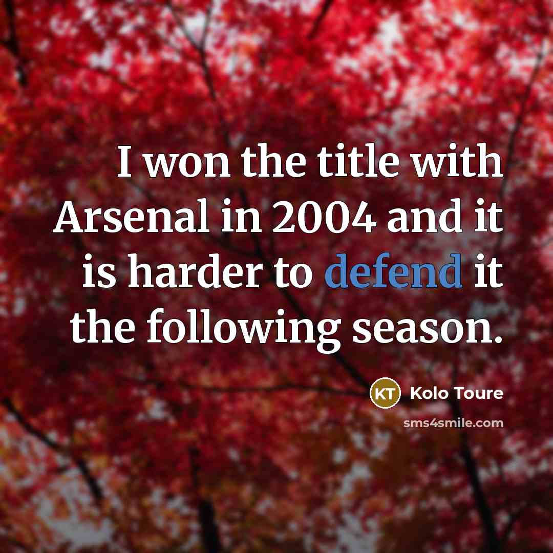 “I won the title with Arsenal in 2004 and it…” quote by Kolo Toure