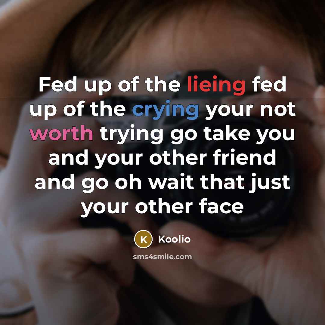 “Fed up of the lieing fed up of the crying your not worth trying go take you and your other friend and go oh wait that just your other face” quote by Koolio